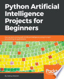 Python artificial intelligence projects for beginners : get up and running with artificial intelligence using 8 smart and exciting AI applications /