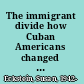 The immigrant divide how Cuban Americans changed the U.S. and their homeland /