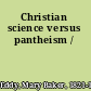 Christian science versus pantheism /