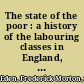 The state of the poor : a history of the labouring classes in England, with parochial reports /