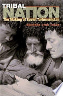 Tribal nation : the making of Soviet Turkmenistan /