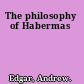 The philosophy of Habermas