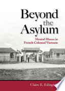 Beyond the Asylum Mental Illness in French Colonial Vietnam /