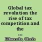 Global tax revolution the rise of tax competition and the battle to defend it /
