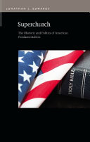 Superchurch : the rhetoric and politics of american fundamentalism /