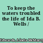 To keep the waters troubled the life of Ida B. Wells /