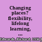Changing places? flexibility, lifelong learning, and a learning society /