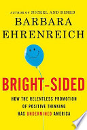 Bright-sided : how the relentless promotion of positive thinking has undermined America /