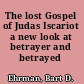 The lost Gospel of Judas Iscariot a new look at betrayer and betrayed /