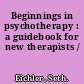 Beginnings in psychotherapy : a guidebook for new therapists /