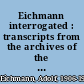 Eichmann interrogated : transcripts from the archives of the Israeli police /