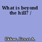 What is beyond the hill? /