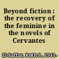 Beyond fiction : the recovery of the feminine in the novels of Cervantes /