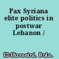 Pax Syriana elite politics in postwar Lebanon /