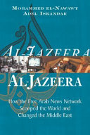 Al-Jazeera : how the free Arab news network scooped the world and changed the Middle East /