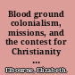 Blood ground colonialism, missions, and the contest for Christianity in the Cape Colony and Britain, 1799-1853 /