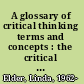 A glossary of critical thinking terms and concepts : the critical analytic vocabulary of the English language with commentary for students, educators, and citizens /