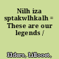 Nilh iza sptakwlhkalh = These are our legends /