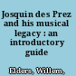 Josquin des Prez and his musical legacy : an introductory guide /