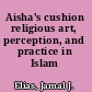 Aisha's cushion religious art, perception, and practice in Islam /