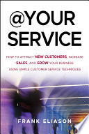 @ your service how to attract new customers, increase sales, and grow your business using simple customer service techniques /