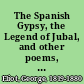 The Spanish Gypsy, the Legend of Jubal, and other poems, old and new