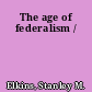 The age of federalism /