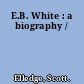 E.B. White : a biography /