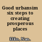 Good urbansim six steps to creating prosperous places /