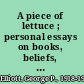 A piece of lettuce ; personal essays on books, beliefs, American places, and growing up in a strange country.