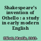 Shakespeare's invention of Othello : a study in early modern English /