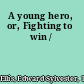 A young hero, or, Fighting to win /