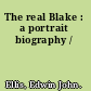 The real Blake : a portrait biography /