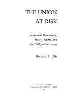 The Union at risk : Jacksonian democracy, states' rights, and the nullification crisis /