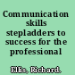 Communication skills stepladders to success for the professional /