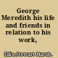 George Meredith his life and friends in relation to his work,