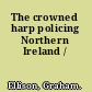 The crowned harp policing Northern Ireland /