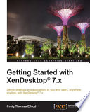 Getting started with XenDesktop 7.x : deliver desktops and applications to your end users, anywhere, anytime, with XenDesktop 7.x /