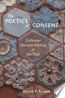 The poetics of consent collective decision making and the Iliad /