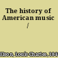 The history of American music /