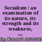 Socialism : an examination of its nature, its strength and its weakness, with suggestions for social reform /