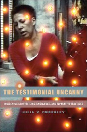 The testimonial uncanny : indigenous storytelling, knowledge, and reparative practices /