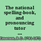 The national spelling-book, and pronouncing tutor : containing rudiments of orthography and pronunciation on an improved plan, by which the sound of every syllable is distinctly shown, according to Walker's principles of English orthoepy, with progressive reading lessons, designed for the use of schools in the United States / by B.D. Emerson