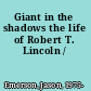 Giant in the shadows the life of Robert T. Lincoln /