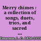 Merry chimes : a collection of songs, duets, trios, and sacred pieces, for juvenile classes, public schools, & seminaries, to which is prefixed complete elementary instructions and attractive exercises /