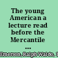 The young American a lecture read before the Mercantile Library Association, Boston, February 7, 1844 /