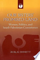 Our sisters' promised land women, politics, and Israeli-Palestinian coexistence /