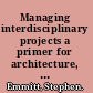 Managing interdisciplinary projects a primer for architecture, engineering, and construction /