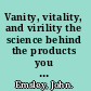 Vanity, vitality, and virility the science behind the products you love to buy /