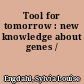 Tool for tomorrow : new knowledge about genes /